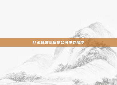 什么算融資租賃公司申辦條件