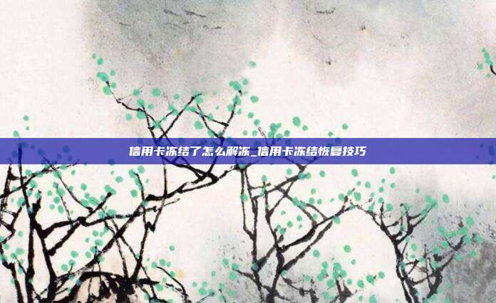信用卡凍結了怎么解凍_信用卡凍結恢復技巧