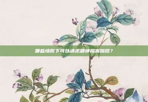 哪些情形下可以請求精神損害賠償？